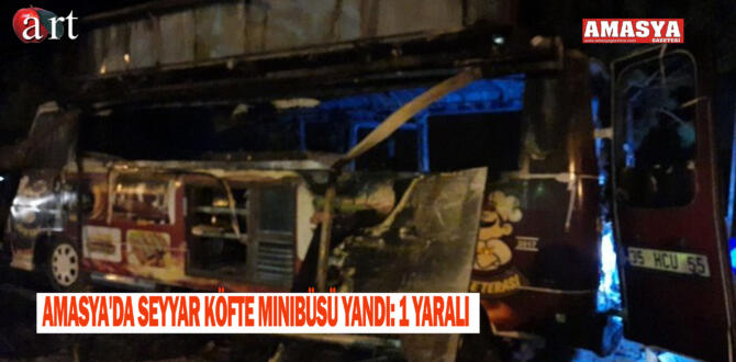 Amasya’da Seyyar Köfte Minibüsü Yandı: 1 yaralı